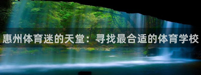 凯发官网下载：惠州体育迷的天堂：寻找最合适的体育学校