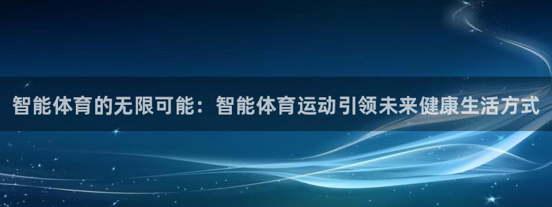 凯发官方正版app娱乐首页网站大全：智能体育的无限可
