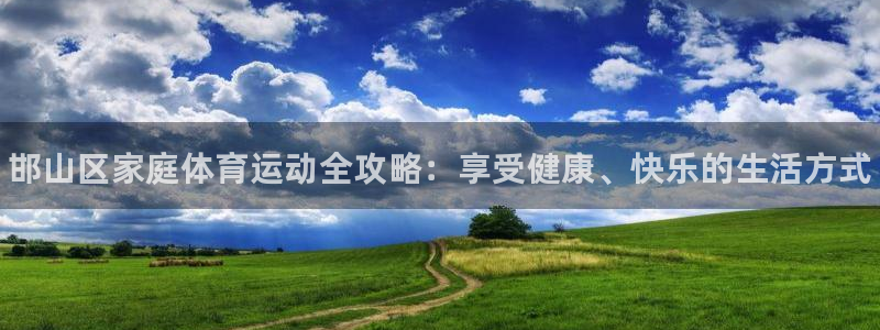 凯发官网下载平台注册要钱吗：邯山区家庭体育运动全攻略