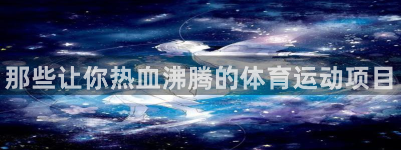 凯发官网下载招商电话地址：那些让你热血沸腾的体育运动