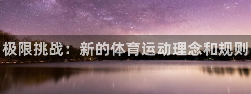 凯发官网下载平台是正规平台吗安全吗：极限挑战：新的体