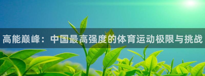 凯发官网下载招商电话号码：高能巅峰：中国最高强度的体