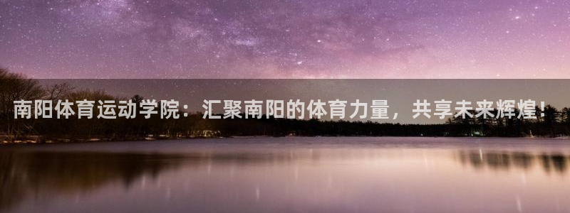 凯发官网下载招商电话是多少啊：南阳体育运动学院：汇聚南阳的体
