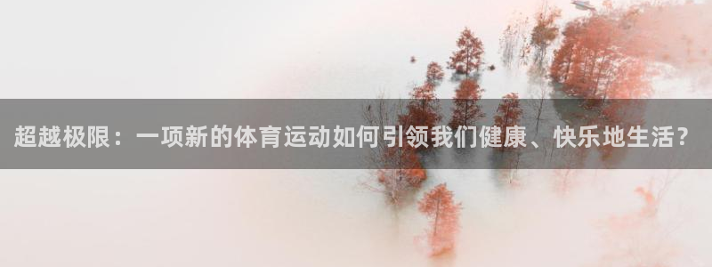凯发官方集团官网：超越极限：一项新的体育运动如何引领我们健康