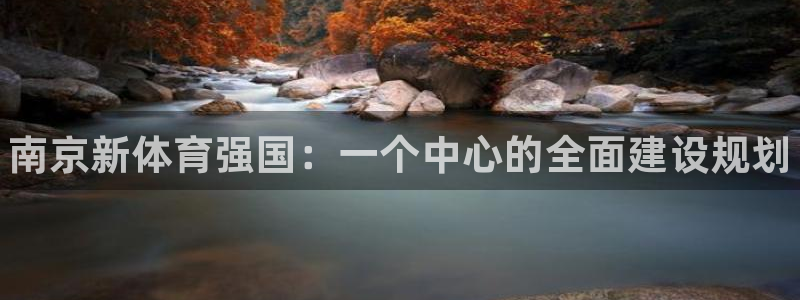 凯发官方正版app娱乐下载：南京新体育强国：一个中心的全面建