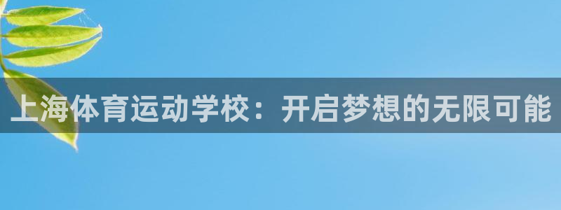  凯发电子游戏娱乐官网：上海体育运动学校：开启梦想的无限可能