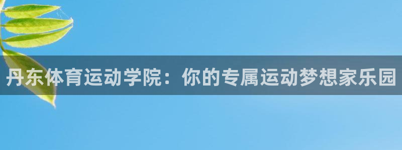 k8凯发中国官方网站：丹东体育运动学院：你的专属运动梦想家乐