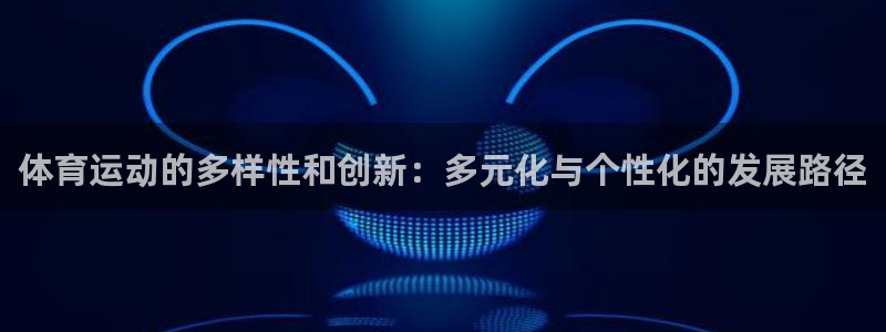 凯发k8官网下载苹果客户端：体育运动的多样性和创新：多元化与