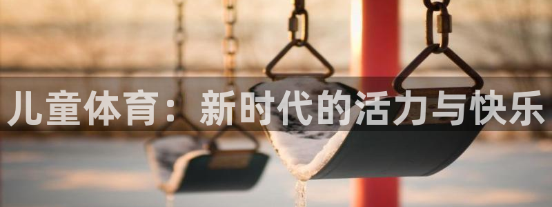  凯发k8娱乐平台网址：儿童体育：新时代的活力与快乐