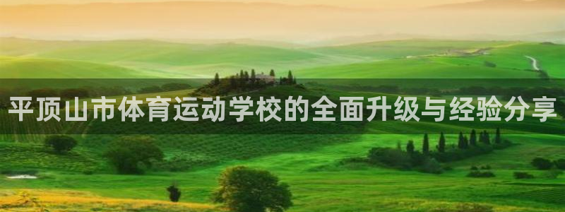 凯发k8旗舰厅ag发财网放心：平顶山市体育运动学校的全面升级