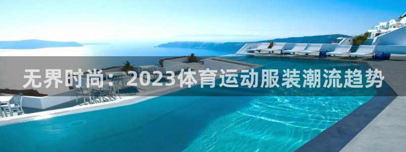 凯发k8娱乐平台网址：无界时尚：2023体育运动服装潮流趋势