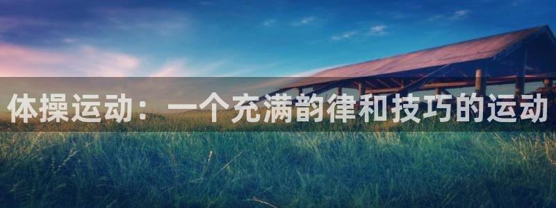 凯发官网下载平台注册流程视频：体操运动：一个充满韵律和技巧的
