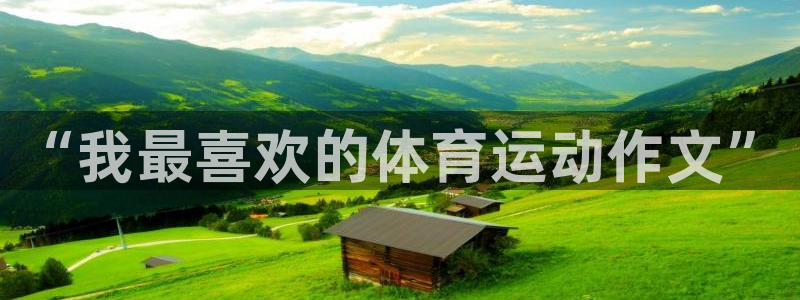 凯发官方正版app娱乐下载：“我最喜欢的体育运动作文”