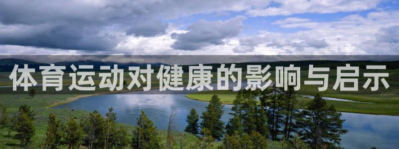 凯发官网下载招商电话号码是多少啊：体育运动对健康的影响与启示
